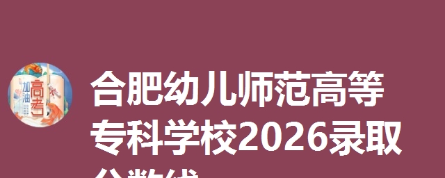 合肥幼儿师范高等专科学校2026录取分数线